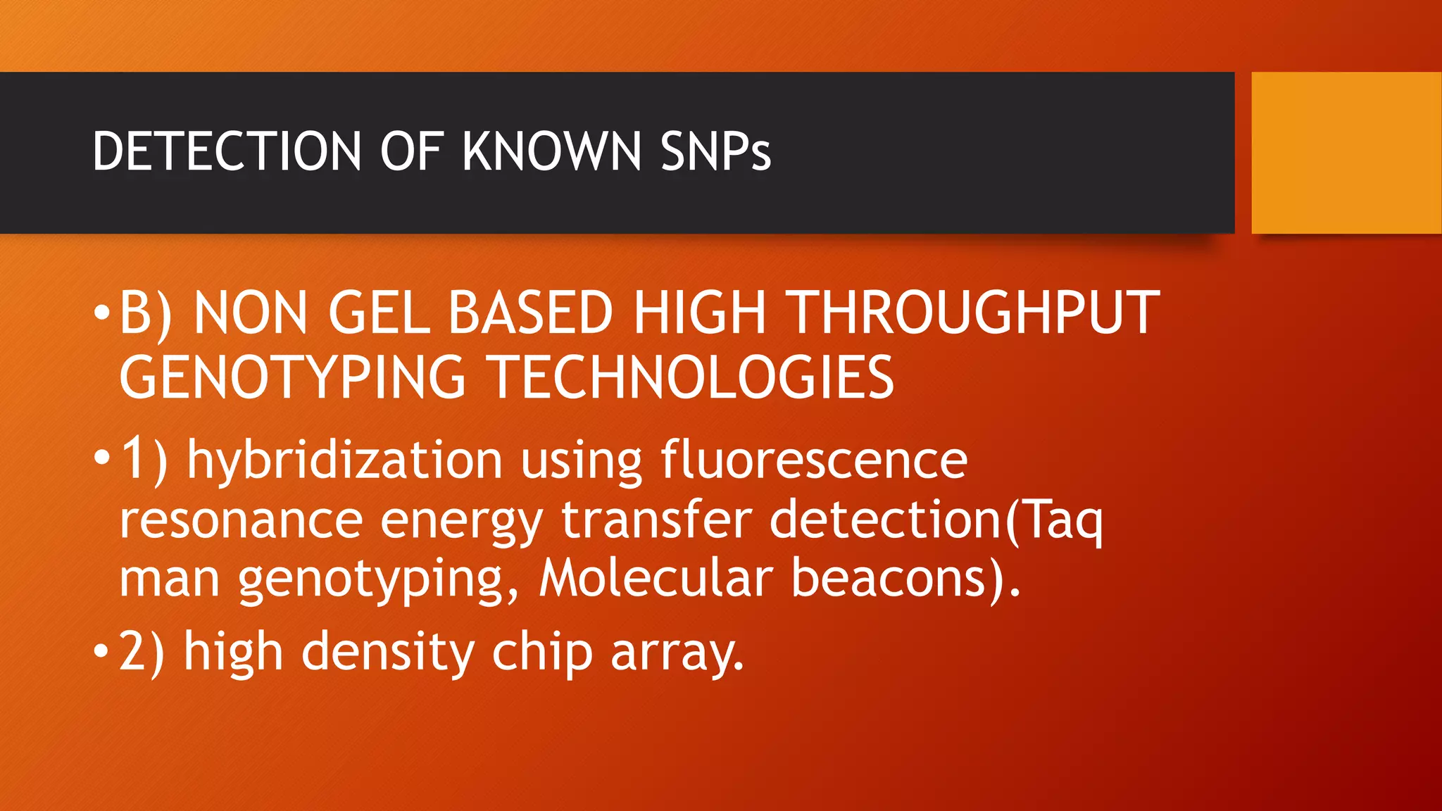 DETECTION OF KNOWN SNPs
•B) NON GEL BASED HIGH THROUGHPUT
GENOTYPING TECHNOLOGIES
•1) hybridization using fluorescence
resonance energy transfer detection(Taq
man genotyping, Molecular beacons).
•2) high density chip array.
 