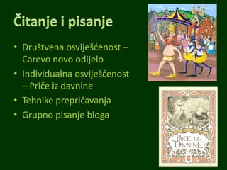 • Društvena osviješdenost –
Carevo novo odijelo
• Individualna osviješdenost
– Priče iz davnine
• Tehnike prepričavanja
• Grupno pisanje bloga
 