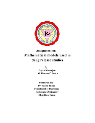 Assignment on

Mathematical models used in
drug release studies
By
Sajan Maharjan
M. Pharm (1st Sem.)

Submitted to:
Dr. Panna Thapa
Department of Pharmacy
Kathmandu University
Dhulikhel, Nepal

 
