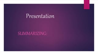 Presentation
SUMMARIZING:
 