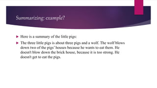 Summarizing: example?
 Here is a summary of the little pigs:
 The three little pigs is about three pigs and a wolf. The ...