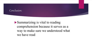 Conclusion:
Summarizing is vital to reading
comprehension because it serves as a
way to make sure we understood what
we have read.
 