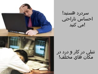 ‫سردرد هستيد!‬
  ‫احساس ناراحتي‬
      ‫!مي كنيد‬




‫تنبلي در كار و درد در‬
 ‫مكان هاي مختلف!‬
 