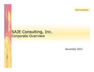 SAJE Consulting, Inc.
Corporate Overview


                        November 2012
 