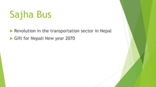 Sajha Bus
 Revolution in the transportation sector in Nepal
 Gift for Nepali New year 2070
 
