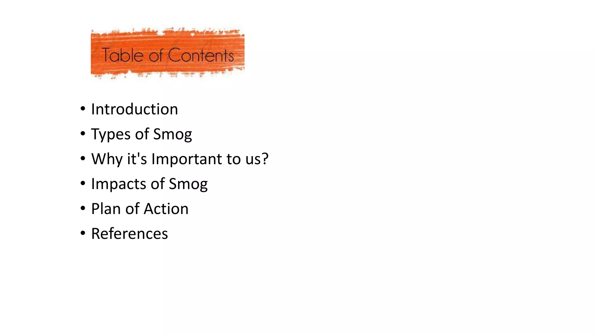• Introduction
• Types of Smog
• Why it's Important to us?
• Impacts of Smog
• Plan of Action
• References
 