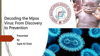 Decoding the Mpox
Virus: From Discovery
to Prevention
Presented
by
Sajid Ali Shah
 