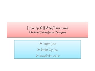 ]mTym-p-_Ô {]hÀ¯§sf hnim-e-amb
ASn-Øm-¯nÂaq¶mbn Xncn¡mw
 `mjm-]cw
 kmln-Xy-]cw
 kmwkvIm-cnIw
 