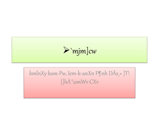 `mjm]cw
kmlnXy kam-Pw, Iem-k-anXn F¶nh DÄs¸« ]T
{]hÀ¯amWv CXv
 
