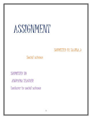 ASSIGNMENT 
1 
SUBMITTED BY SAJINA.J 
Social science 
SUBMITTED TO 
ANUPAMA TEACHER 
Lecturer in social science 
 