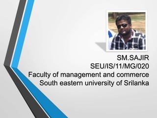 SM.SAJIR
SEU/IS/11/MG/020
Faculty of management and commerce
South eastern university of Srilanka
 