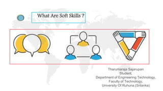 What Are Soft Skills ?
Tharumaraja Sajarupan
Student,
Department of Engineering Technology,
Faculty of Technology,
University Of Ruhuna.(Srilanka)
 