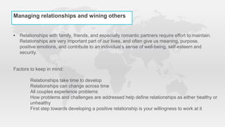 Managing relationships and wining others
• Relationships with family, friends, and especially romantic partners require ef...