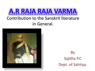 A.R RAJA RAJA VARMA
Contribution to the Sanskrit literature
in General.
By
Sajitha P.C
Dept. of Sahitya.
 