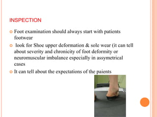 INSPECTION
 Foot examination should always start with patients
footwear
 look for Shoe upper deformation & sole wear (it...