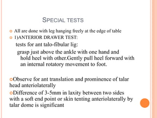 SPECIAL TESTS
 All are done with leg hanging freely at the edge of table
 1)ANTERIOR DRAWER TEST:
tests for ant talo-fib...