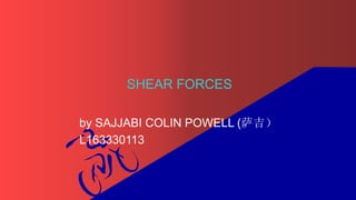 SHEAR FORCES
by SAJJABI COLIN POWELL (萨吉）
L163330113
 