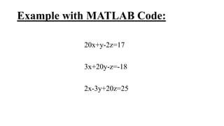 Example with MATLAB Code:
20x+y-2z=17
3x+20y-z=-18
2x-3y+20z=25
 