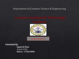 Submitted By:
Sajjad Ali Khan
B.tech (CSE)
Roll no - 1736210006
Session 2020-21
 