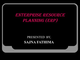 EntErprisE rEsourcE
planning (Erp)
PRESENTED BY,
SAJNA FATHIMA
 