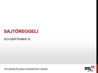 SAJTÓREGGELI 
2014 SZEPTEMBER 16. 
The leading European entertainment network 
 