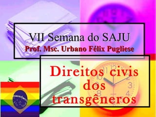 VII Semana do SAJU
Prof. Msc. Urbano Félix Pugliese

Direitos civis
dos
transgêneros

 