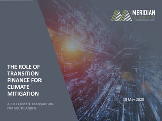 THE ROLE OF
TRANSITION
FINANCE FOR
CLIMATE
MITIGATION
A JUST CLIMATE TRANSACTION
FOR SOUTH AFRICA
18 May 2020
 