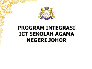 PROGRAM INTEGRASI
ICT SEKOLAH AGAMA
   NEGERI JOHOR
 