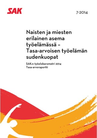 7∙2014 
Naisten ja miesten 
erilainen asema 
työelämässä – 
Tasa-arvoisen työelämän 
sudenkuopat 
SAK:n työolobarometri 2014 
Tasa-arvoraportti 
 