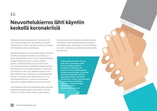 SAK VUOSIKERTOMUS 2021
12
2.2.
Neuvottelukierros lähti käyntiin
keskellä koronakriisiä
Työehtosopimuskierroksen ja Se on
sitten sovittu -kampanjan myötä
alkoi myös Sopimuspolitiikan
kehittäminen -kärkihanke. Sen
tarkoitus on turvata kaikille jäsenille
oikeudenmukaiset palkka- ja työehdot.
Hankkeessa keskitytään erityisesti
sopimusjärjestelmän rakenteiden
kehittämiseen, vahvaan yleissitovuuteen
ja tasapainoiseen paikalliseen
sopimiseen. Hanketta tehdään
yhteistyössä liittojen
sopimusvastaavien kanssa.
Strategian toisena kulmakivenä on varmistaa, että
myös tulevaisuudessa työ- ja virkaehtosopimukset
ovat keskeinen työkalu, jolla parannetaan ja turvataan
työntekijöiden asemaa työelämässä.
Syksyllä alkaneeseen neuvottelukierrokseen lähdettiin
keskellä koronakriisiä. Pandemia oli kohdellut eri
alojen työntekijöitä hyvin eri tavoin. Työmarkkinoiden
kannalta vaikutukset olivat suurimpia palvelu-,
kuljetus- ja kulttuurialoilla, joissa oli koettu myös
suurimmat lomautukset. Tavoitteena työehtosopimus-
kierroksella oli turvata kaikkien jäsenten toimeentulo
ja ostovoima, mutta myös työelämän laadun myön-
teinen kehittyminen. Haasteena oli työntekijäpuolen
tekemät muutokset, kuten Metsäteollisuus ry:n ja
Teknologiateollisuus ry:n aiemmin tapahtuneet
irtautumiset valtakunnallisesta sopimustoiminnasta.
Neuvottelukierroksen koordinaatiosta sekä yhteisestä
palkkamallista käytiin paljon keskusteluja. Yhteinen
näkemys oli, että tarvitaan liittojen ja keskusjärjes-
tön keskinäistä koordinaatiota ja luottamusta sekä
yhteistyötä. Yhteisiä järjestöllisiä toimia pohdittiin
siitä näkökulmasta, saammeko turvattua työehtoso-
pimukset, ostovoiman ja riittävät korotukset kaikille
jäsenillemme.
 