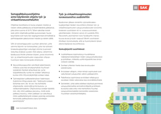 SAK VUOSIKERTOMUS 2021
26
Työ- ja virkaehtosopimusten
suvaussuositus uudistettiin
Kesälomien jälkeen aloitettiin työmarkkinakes-
kusjärjestöjen kesken neuvottelut yhteisen työ- ja
virkaehtosopimusten sukupuolivaikutusten arviointia
koskevan suosituksen eli ns. suvaussuosituksen
päivittämiseksi. Viimeisin versio oli vuodelta 2011.
Neuvoteltu yksimielinen tulos hyväksyttiin marras-
kuussa alussa ja kukin osapuoli lähetti suosituksen
liitoilleen toivomuksella, että se huomioitaisiin talven
aikana käydyissä neuvotteluissa.
Keskusjärjestöt suosittelevat:
	
ƒ Uudistettaessa sopimuksia ja muutettaessa
määräyksiä tarkastellaan niiden sukupuolivaikutuksia
ja pohditaan, millaisilla uusilla kirjauksilla tasa-arvoa
voitaisiin edistää.
	
ƒ Sovitaan yhteinen hanke tasa-arvoisuuden
edistämiseksi.
	
ƒ Arvioidaan väliajoin, miten tehdyt sopimukset ovat
vaikuttaneet sukupuolten välisiin palkkaeroihin.
	
ƒ Paikallisessa sopimisessa arvioidaan ratkaisuja ja
seurataan niiden vaikutuksia tasa-arvonäkökulmasta.
	
ƒ Selvitetään, onko alalla edelleen käytössä perinteisiä
sukupuolileimallisia ammattinimikkeitä ja tehtävän
kuvauksia sekä onko niitä mahdollista muuttaa
sukupuolineutraaleiksi (esimerkiksi varastomies
muutetaan varastotyöntekijäksi).
Samapalkkaisuusohjelma
antoi käytännön ohjeita työ- ja
virkaehtoneuvotteluihin
Ohjelman tavoitteena on kuroa umpeen miesten ja
naisten välistä palkkakuilua eli keskimääräistä palkkaeroa,
joka viime vuonna oli 16 %. Siihen vaikuttaa monet
asiat, joihin ohjelmalla pyritään pureutumaan. Suuria
kysymyksiä ovat myös liian segregoituneet ammattialat ja
perhevapaiden jakautuminen miesten ja naisten välillä.
SAK oli työnantajapuolen suuntaan aktiivinen, jotta
saimme käyntiin ne toimenpiteet, joita me työmark-
kinakeskusjärjestöjen edustajat olimme luvanneet
toteuttaa yhdessä vuoden 2021 aikana. Lähetimme
kesäkuussa liitoille yhteisen kirjeen, joissa toivoimme
työ- ja virkaehtosopimusten osapuolten ottavan
huomioon kaksi toimenpide-ehdotusta:
	
ƒ Neuvotteluosapuolten selvittävät alakohtaisesti,
millaisia uusia tasa-arvokysymyksiä muuttuvan
työelämän tilanteet aiheuttavat ala- ja/tai
työpaikkatasolla, kuinka ne voidaan ratkaista ja
kuinka niihin liittyviä käytäntöjä voidaan tukea.
	
ƒ Työntekijöiden palkkatietämyksen lisäämiseen.
Evästimme liittoja asiasta näin: ”tietämystä voidaan
kohentaa esim. ala- tai ves-/tes-kohtaisilla
ohjeistuksilla, viestinnällä ja/tai koulutus- ja
verkkomateriaaleilla. Ohjeistuksissa voidaan käsitellä
mm. sitä, mihin palkkaus perustuu, mistä osista
palkkaus koostuu, miten palkkaan voi vaikuttaa ja
miten palkkatietämystä voidaan parantaa esimerkiksi
kertomalla palkkauksesta osana työntekijän
perehdytystä.”
 