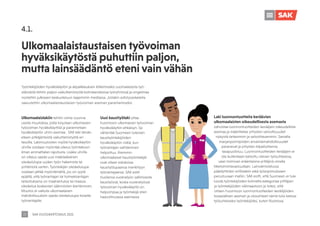 4.1.
Ulkomaalaistaustaisen työvoiman
hyväksikäytöstä puhuttiin paljon,
mutta lainsäädäntö eteni vain vähän
SAK VUOSIKERTOMUS 2021
27
Ulkomaalaislakiin tehtiin viime vuonna
useita muutoksia, joilla torjutaan ulkomaisen
työvoiman hyväksikäyttöä ja parannetaan
hyväksikäytön uhrin asemaa. SAK teki tämän
eteen pitkäjänteistä vaikuttamistyötä eri
tasoilla. Lakimuutosten myötä hyväksikäytön
uhrille voidaan myöntää oikeus työntekoon
ilman ammattialan rajoitusta. Lisäksi uhrilla
on oikeus saada uusi määräaikainen
oleskelulupa uuden työn hakemista tai
yrittämistä varten. Työntekijän oleskelulupa
voidaan jättää myöntämättä, jos on syytä
epäillä, että työnantajan tai toimeksiantajan
tarkoituksena on maahantuloa tai maassa
oleskelua koskevien säännösten kiertäminen.
Muutos ei vaikuta ulkomaalaisen
mahdollisuuksiin saada oleskelulupa toiselle
työnantajalle.
Uusi kausityölaki ottaa
huomioon ulkomaisen työvoiman
hyväksikäytön ehkäisyn. Se
vähentää Suomeen tulevien
kausityöntekijöiden
hyväksikäytön riskiä, kun
työnantajan vaihtaminen
helpottuu. Aiemmin
ulkomaalaiset kausityöntekijät
ovat olleet sidoksissa
kausityölupaansa merkittyyn
työnantajaansa. SAK esitti
huolensa vuokratyön sallimisesta
kausityössä, koska vuokratyössä
työvoiman hyväksikäyttö on
helpompaa ja työntekijä siten
haavoittuvassa asemassa.
Laki luonnontuotteita keräävien
ulkomaalaisten oikeudellisesta asemasta
vahvistaa luonnontuotteiden kerääjien oikeudellista
asemaa ja määrittelee yritysten velvollisuudet
nykyistä tarkemmin ja velvoittavammin. Samalla
marjanpoimijoiden ansaintamahdollisuudet
paranevat ja yritysten kilpailutilanne
tasapuolistuu. Luonnontuotteiden kerääjien ei
ole kuitenkaan katsottu olevan työsuhteessa,
vaan toimivan eräänlaisina yrittäjinä omalla
liiketoimintavastuullaan. Lainvalmistelussa
päädyttiinkin erillislakiin eikä työsopimukseen
perustuvaan malliin. SAK esitti, että Suomeen ei tule
luoda työntekijöiden kolmatta kategoriaa yrittäjien
ja työntekijöiden välimaastoon ja totesi, että
ottaen huomioon luonnontuotteiden keräilijöiden
tosiasiallisen aseman ja olosuhteet nämä tulisi katsoa
työsuhteiseksi työntekijöiksi, kuten Ruotsissa.
Työntekijöiden hyväksikäytön ja alipalkkauksen kitkemiseksi suomalaisesta työ-
elämästä tehtiin paljon vaikuttamistyötä kolmikantaisissa työryhmissä ja ongelmaa
nostettiin julkiseen keskusteluun laajemmin mediassa. Joitakin edistysaskeleita
saavutettiin ulkomaalaistaustaisen työvoiman aseman parantamiseksi:
 