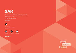 SAK VUOSIKERTOMUS 2021
51
TYÖTÄ
TOISTEMME
PUOLESTA
Suomen Ammattiliittojen Keskusjärjestö SAK
Pitkänsillanranta 3
PL 157, 00531 Helsinki
sak@sak.fi
www.sak.fi
@SAKSuomen-
AmmattiliittojenKeskusjarjesto
@Lontagaren
@duunarit SAKtuubi
@sak_ffc
 