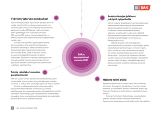 SAK VUOSIKERTOMUS 2021
8
Rokotustietojen julkisuus
ja käyttö työpaikoilla
SAK oli mukana työpaikkojen koronaturvallisuuden
varmistamiseksi käynnistetyssä kolmikantaisessa
lakivalmistelutyöryhmässä. Sen tarkoituksena
oli selvittää, olisiko työnantajille annettava
työpaikan turvallisuuden vuoksi oikeus käsitellä
koronarokottautumiseen liittyviä terveydentilatietoja
ja mitä toimia työntekijään voi kohdistaa, jos
rokotesuoja puuttuu.
SAK piti tärkeänä, että työntekijöiden
perusoikeuksia kunnioitetaan ja työnantajien oikeus
rokotetietojen käsittelemiseen on tarkoin rajattu.
SAK:n tavoite oli, ettei rokottamattomuudesta
voi seurata työoikeudellisia seurauksia, kuten
lomautuksia. Työryhmä sai esityksensä valmiiksi
vuoden lopussa ja siinä työnantajalle mahdollisten
toimien määrä oli rajattu. Lainsäädäntöprosessi
jatkui seuraavalle vuodelle eikä lopputulos ole
vielä selvillä.
Toimia rokotekattavuuden
parantamiseksi
SAK otti useaan kertaan kantaa koronarokotekattavuuden
nostamiseksi, jotta erityisesti koronasta kärsineet matkailu-,
ravintola- ja kulttuurialan työntekijät pääsisivät takaisin työhön.
Nostimme julkisuudessa esille työterveyshuollon
hyödyntämistä rokotteiden antamisessa ja olimme
vaikuttamassa, kun sairausvakuutuksen lainsäädäntöön sovittiin
väliaikaiset parannukset, joilla mahdollistettiin korotetut kela-
korvaukset työterveyshuollossa toteutettaville koronatesteille,
koronarokotuksille ja matkakorvauksille.
Hallinto toimi etänä
Pandemia vaikutti koko vuoden myös SAK:n hallinnon
toimintaan. Edustajiston kevätkokous oli yhden päivän
mittainen, ja se pidettiin Teamsin välityksellä. Kokous jää
historiaan, koska se oli ensimmäinen edustajiston teams-
kokous.
Koronan hetkellisesti helpottaessa syysedustajisto
pidettiin kahden päivän mittaisena kokouksena
Paasitornissa. Kokouksessa vieraili pääministeri Sanna Marin.
Työttömyysturvan poikkeukset
Työmarkkinajärjestöjen sopimuksen pohjalta koronan
vuoksi tehdyt työttömyysturvan parannukset, mm.
omavastuuajan poisto sekä lyhyempi työssäoloehto,
päättyivät vuoden 2021 alussa. Hallitus kuitenkin
jatkoi työttömyysturvan suojaosan korotusta
300 eurosta 500 euroon sekä etuuskäsittelyn ja
liikkuvuusavustuksen helpotuksia lyhyinä pätkinä koko
vuoden ajan.
Vuoden lopulla hallitus päätti jälleen kiristää
koronarajoituksia. SAK painotti työntekijöiden
tarvitsevan vahvempaa tukea toimeentuloonsa
lomautusten ajalta. Rajoitukset kohdistuivat
taas samoille aloille, joilla oli koronan vuoksi
jo useita työntekijöitä lomautettu tai jäänyt
työttömäksi. Ehdotimme valtiolle työttömyysturvan
omavastuupäivän poistoa sekä muiden korona-
ajan alussa olleiden työttömyysturvan parannusten
uudelleen käyttöönottoa.
SAK:n
koronatoimet
vuonna 2021
 