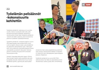 SAK VUOSIKERTOMUS 2022
12
2.2.
Työelämän pelisäännöt
-kokonaisuutta
kehitettiin
Työelämän pelisäännöt -kokonaisuus on suunnattu
nuorille, maahan muuttaneille sekä muille, jotka
tarvitsevat perustietoa työelämän oikeuksista ja
velvollisuuksista. Tämän lisäksi Työelämän pelisäännöt
-brändin alla lisätään osaamista, jotta tunnistaisimme
paremmin työelämän hyväksikäyttötilanteita.
Työelämän pelisäännöt -tuoteperhe laajentui vuonna
2022 paperioppailla. Alkuvuodesta tehtiin suomi,
ruotsi ja englanti. Ukrainan sodan vuoksi keväällä teh-
tiin pikavauhtia ukrainankielinen opas. Lisäksi järjes-
tettiin itse ja osal­
listuttiin yhteistyökumppanien kanssa
ukrainalaisille suunnattuihin tilaisuuksiin. Verkossa
palvelun tunnettavuutta parannettiin esimerkiksi
hakusanamainonnalla.
Hankeen materiaaleja jalkautettiin laajasti. Olimme
Type-kulmalla mukana useilla alueellisilla sekä valta-
kunnallisilla messuilla. Osallistuimme muun muassa
NUORI2022-päiville, Lapsimessuille sekä Studiaan.
Vierailimme myös useissa oppilaitoksissa ja pidimme
Type-luentoja. Vierailuja kertyi kaikkiaan 15 kappalet-
ta. Lähetimme myös näytekappaleen paperioppaasta
jokaiseen Ohjaamoon.
Työelämän pelisäännöt sai vuonna 2022 TEM:n
valtionavustusta. Sen lisäksi sen työsuhdeneuvonnan
rahoittamiseen osallistui joukko SAK:n ammattiliittoja.
 