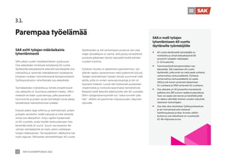 SAK VUOSIKERTOMUS 2022
20
3.1.
Parempaa työelämää
SAK esitti työajan määräaikaista
lyhentämisestä
SAK julkaisi uuden työaikaesityksen syyskuussa.
Osa-aikarahaksi nimetyssä esityksessä 60 vuotta
täyttäneillä kokoaikatyötä tekevillä työntekijöillä olisi
mahdollisuus lyhentää määräaikaisesti työaikaansa.
Esityksen mukaan tulonmenetystä kompensoitaisiin
Työllisyysrahaston rahoittamalla osa-aikarahalla.
Työntekijöiden mahdollisuus tehdä omaehtoisesti
osa-aikatyötä on Suomessa edelleen heikko. SAK:n
mielestä tarvitaan uusia keinoja, jotka parantavat
hyvinvointia ja joiden avulla työntekijät voivat jatkaa
työelämässä mahdollisimman pitkään.
Esitystä edelsi laaja tutkimus ja valmistelutyö, joiden
pohjalta selvitettiin, ketkä haluavat ja millä ehdoilla
siirtyä osa-aikatyöhön. Esitys rajattiin koskemaan
yli 60-vuotiaita, koska heidän keskuudessaan halu
keventää työtä oli suurin. Suurin osa kyseisen ikä-
ryhmän työntekijöistä oli myös valmis osittaiseen
tulojen leikkaukseen. Terveydellinen näkökulma tuki
myös rajausta: SAK:laisten ammattiliittojen 60 vuotta
täyttäneiden ja sitä vanhempien joukossa vain joka
neljäs työssäkäyvä on varma, että pystyy terveytensä
puolesta jatkamaan työssä nykyisellä tavalla kahden
vuoden kuluttua.
Esityksen tavoite on jaksamisen parantaminen, työ-
elämän laadun paraneminen sekä pidemmät työurat.
Työajan lyhentämisen hyödyt olisivat suurimmat niillä
aloilla, joilla on eniten sairauspoissaoloja ja työ on
fyysisesti raskasta. Luovat alat hyötyisivät puolestaan
vireämmästä ja motivoituneemmasta henkilöstöstä.
Raskasta työtä tekeville ikääntyneille alle 60-vuotiaille
SAK:n työajanlyhennysmalli tuo ”valoa tunnelin pää-
hän” -efektin eli paremman tulevaisuuden näkymän
työuralle.
ƒ 60 vuotta täyttäneellä työntekijällä on
mahdollisuus siirtyä kokoaikatyöstä 80
prosentin työajalle määräajaksi
(1–12 kuukautta).
ƒ Tulonmenetystä kompensoidaan osa-
aikarahalla. Sitä maksetaan 60 vuotta
täyttäneille, jotka eivät voi vielä saada osittaista
varhennettua vanhuuseläkettä. Osittaista
varhennettua vanhuuseläkettä voi saada
1963 ja sitä ennen syntyneet aikaisintaan
61-vuotiaana ja 1964 syntyneet 62-vuotiaana.
ƒ Osa-aikaraha on 50 prosenttia menetetystä
palkasta aina 280 euroon saakka kuukaudessa.
Tuen voi saada vain kerran ja henkilöllä pitää
on takana vähintään kolmen vuoden työsuhde
nykyiseen työnantajaan.
ƒ Osa-aika raha rahoitetaan Työllisyysrahastosta
ja sen toimeenpanosta vastaavat
työttömyyskassat ja Kela. Arvioitu välitön
kustannus osa-aikarahasta on vuositasolla
42–84 miljoonaa euroa.
SAK:n malli työajan
lyhentämiseen 60 vuotta
täyttäneille työntekijöille
 