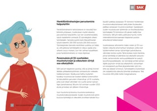 SAK VUOSIKERTOMUS 2022
22
Henkilöstörahastojen perustamista
helpotettiin
Henkilöstörahaston tarkoituksena on sitouttaa hen-
kilöstöä yritykseen. Uudistuksen myötä rahaston
perustamista helpotettiin, kun lain soveltamisedelly-
tyksiä madallettiin entisestä 10 työntekijästä viiteen
työntekijään. Samasta syystä myös liikevaihtoedel-
lytystä laskettiin 200 000 eurosta 100 000 euroon.
Työntekijöiden kannalta merkittävä uudistus on lisäksi
se, että jatkossa työntekijällä on oikeus saada oma
rahasto-osuus mukaan, kun hän vaihtaa työpaikkaan,
jossa henkilöstörahasto on myös käytössä.
Parannuksia yli 55-vuotiaiden
muutosturvaan ja oikeuteen siirtyä
osa-aikatyöhön
SAK vastusti lisäpäivien poistoa, sillä se johtaa monen
iäkkään pitkäaikaistyöttömän toimeentulon selkeään
heikkenemiseen. Kesäkuussa hallitus kuitenkin
hyväksyi muutosturvan koskien kaikkia tuotannollisin
tai taloudellisin perustein irtisanottuja yli 55-vuotiaita,
jotka ovat olleet vähintään viisi vuotta saman työnan-
tajan palveluksessa. Muutos tuli voimaan vuoden 2023
alusta ja koskee sen jälkeen irtisanottuja.
Uusi muutosturva koostuu muutosturvarahasta ja
muutosturvakoulutuksesta. Uuden muutosturvan piiriin
kuuluva työntekijä on oikeutettu arvoltaan kahden kuu-
kauden palkkaa vastaavaan TE-toimiston hankkimaan
muutosturvakoulutukseen sekä yhden kuukauden
palkkaa vastaavaan muutosturvarahaan. Saadakseen
uuden muutosturvan työttömän on ilmoittauduttava
työnhakijaksi TE-toimistoon 60 päivän sisällä irtisa-
nomisesta. SAK piti näitä uudistuksia hyvinä, mutta
riittämättöminä korvaamaan lisäpäivien poiston
aiheuttamat heikennykset.
Uudistuksessa vahvistettiin lisäksi niiden yli 55-vuo-
tiaiden oikeutta lyhennettyyn työaikaan, jotka ovat
työskennelleet saman työnantajan palveluksessa
vähintään kolme vuotta. Tämä koskee myös tilanteita,
joissa työntekijä on jäämässä osa-aikaiselle sairauslo-
malle, varhennetulle vanhuuseläkkeelle tai osatyö-
kyvyttömyyseläkkeelle. Jos työntekijä esittää työnan-
tajalle pyynnön siirtyä osa-aikatyöhön, työnantajan
on ensisijaisesti pyrittävä järjestelemään työt niin,
että osa-aikatyö onnistuisi. Työntekijällä ei kuitenkaan
ole subjektiivista oikeutta lyhentää työaikaansa. Tätä
muutosta SAK pitää melko marginaalisena.
 