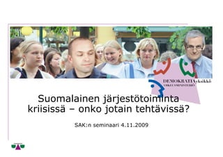 Suomalainen järjestötoiminta
kriisissä – onko jotain tehtävissä?
          SAK:n seminaari 4.11.2009
 