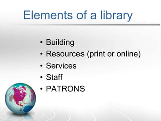 Elements of a libraryBuildingResources (print or online)ServicesStaffPATRONS