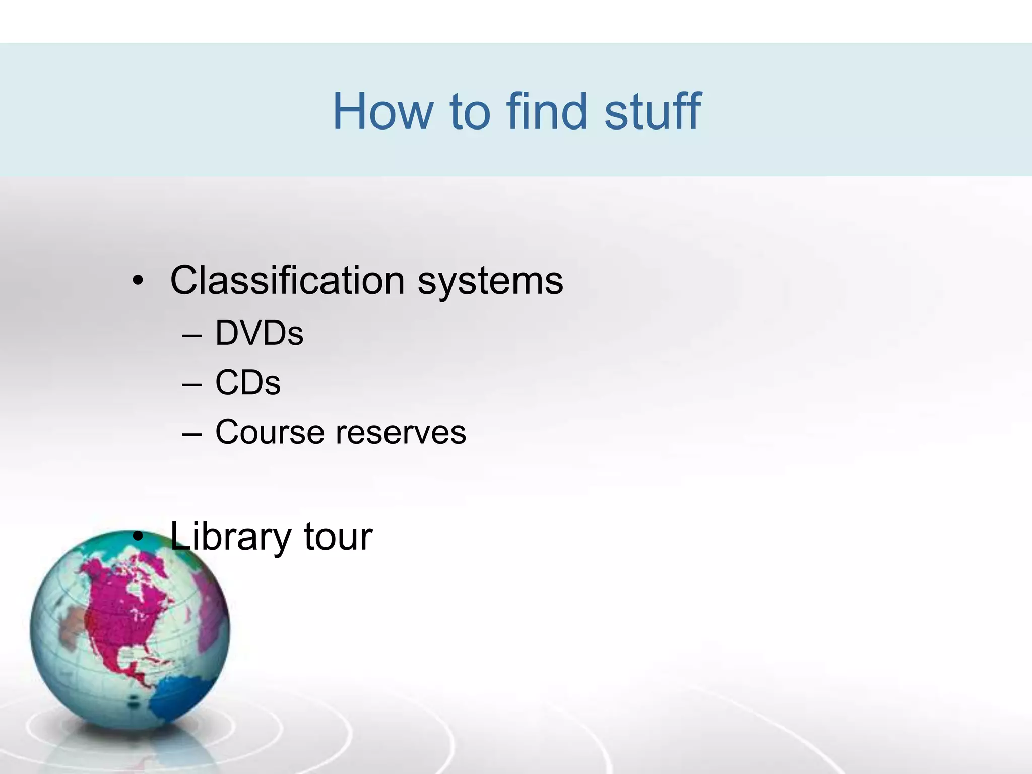 How to find stuff
• Classification systems
– DVDs
– CDs
– Course reserves
• Library tour