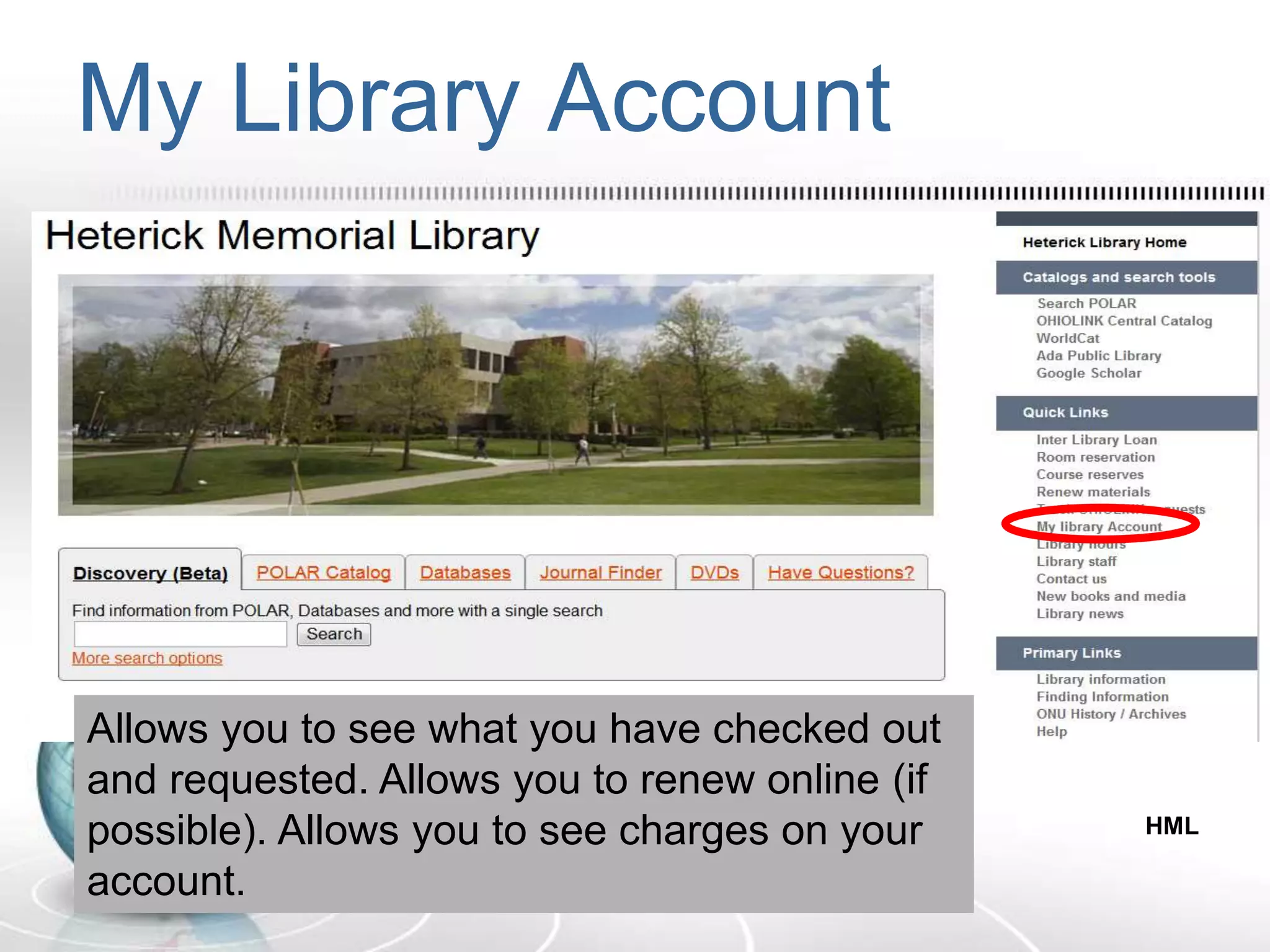 My Library Account
Allows you to see what you have checked out
and requested. Allows you to renew online (if
possible). Allows you to see charges on your
account.
HML