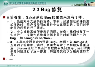 2.3 Bug ޸ Ŀǰ Sakai ϵͳ Bug ҪԴ 3 ֣ ϵͳı֧֪֡ͨʼʽʱûܵʼл룬Ƕڴ޸ Ĳϵͳ⡣޸һЩĲϵͳΪʱ bug  samigo  section  3 ߱߼ Bug  samigo ѡĸ𰸶ȷʱ쳣 jforum ̳߻ݶʧȣǶƵһ޸رΪܹؼĹߡ  