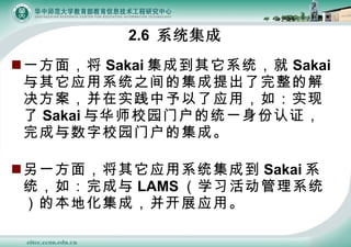 2.6  ϵͳ һ棬 Sakai ɵϵͳ Sakai Ӧϵͳ֮ļĽʵӦã磺ʵ Sakai 뻪ʦУ԰Żͳһ֤У԰Żļɡ һ棬Ӧϵͳɵ Sakai ϵͳ磺 LAMS ѧϰϵͳıػɣչӦá 