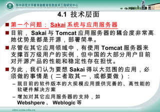 4.1   һ⣺ Sakai ϵͳӦ÷ Ŀǰ Sakai  Tomcat Ӧ÷϶ȷǳߡǶǿԴ򵥡 ӦУʹ Tomcat ֧ŰûʵйĴ󲿷ûĿǰԿԴܺȶԴڵǡ ΪˣΪҪ Sakai ԴΧӦãǣȡһҪ Ŀǰ汾ĴģӦṩƵġܵӲ ӶӦ÷֧֣ Webshpere  Weblogic  