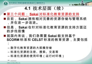 ⣺ Sakai Ա׼Դ֧ Ŀǰ Sakai ӵƵԴ洢ϵͳڽһĽ ǣ Sakai Ա׼Դַ֧Ĳ ͹˵ǼҪ Sakai ֻ֧ SCORM ׼ CELST ׼ĽԴҪ ֻԴĴģ洢 ׼Դעᡢ׵ ׼Դʹûʱ  4.1  棨 