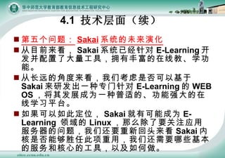 ⣺ Sakai ϵͳδݻ Ŀǰ Sakai ϵͳѾ E-Learning ˴ߣӵзḻ̡߽ѧܡ ӳԶĽǶǿǷԻ Sakai зһר E-Learning  WEB OS ䷢չΪһʵġǿѧϰƽ̨ ˶λ Sakai пܳΪ E-Learning   Linux ôҪעӦ÷⣬ǻҪ»ͷ Sakai ںǷܹʤδãǻҪЩķͺĵĹߣԼ 4.1  棨 
