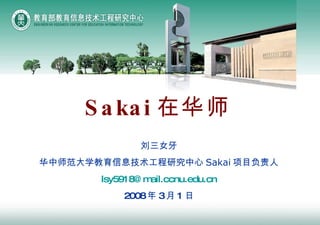 刘三女牙 华中师范大学教育信息技术工程研究中心 Sakai 项目负责人 [email_address] 2008 年 3 月 1 日 Sakai 在华师 
