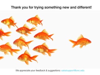 Thank you for trying something new and different!




  We appreciate your feedback & suggestions: sakaisupport@unc.edu
 