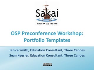 OSP Preconference Workshop:Portfolio Templates Janice Smith, Education Consultant, Three Canoes Sean Keesler, Education Consultant, Three Canoes 