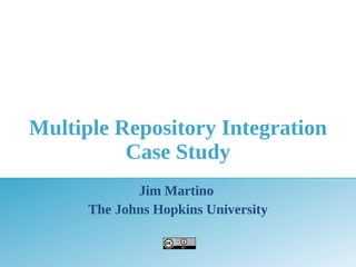 Multiple Repository Integration
          Case Study
             Jim Martino
      The Johns Hopkins University
 